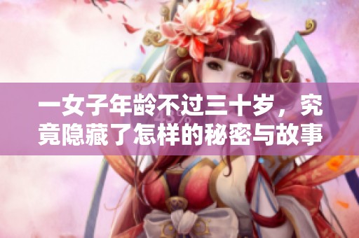 一女子年龄不过三十岁，究竟隐藏了怎样的秘密与故事