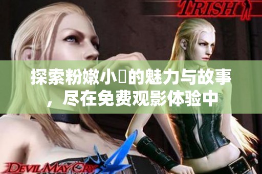 探索粉嫩小泬的魅力与故事，尽在免费观影体验中