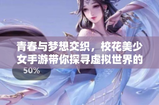 青春与梦想交织，校花美少女手游带你探寻虚拟世界的无限可能