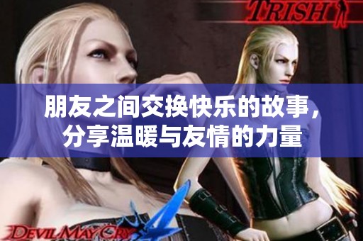 朋友之间交换快乐的故事，分享温暖与友情的力量