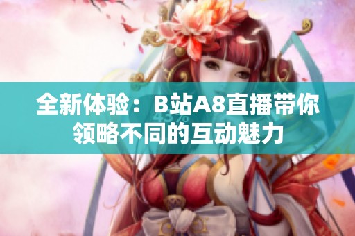 全新体验：B站A8直播带你领略不同的互动魅力
