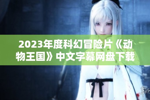 2023年度科幻冒险片《动物王国》中文字幕网盘下载链接分享