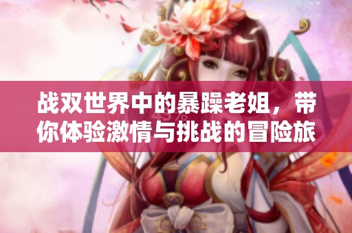 战双世界中的暴躁老姐，带你体验激情与挑战的冒险旅程