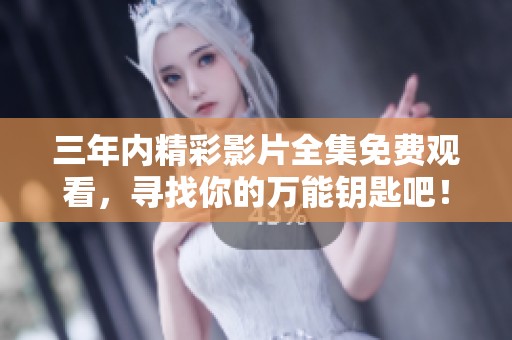 三年内精彩影片全集免费观看，寻找你的万能钥匙吧！