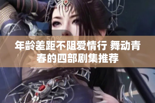 年龄差距不阻爱情行 舞动青春的四部剧集推荐
