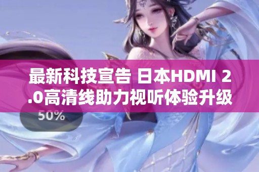 最新科技宣告 日本HDMI 2.0高清线助力视听体验升级