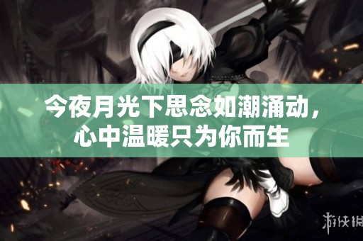 今夜月光下思念如潮涌动，心中温暖只为你而生