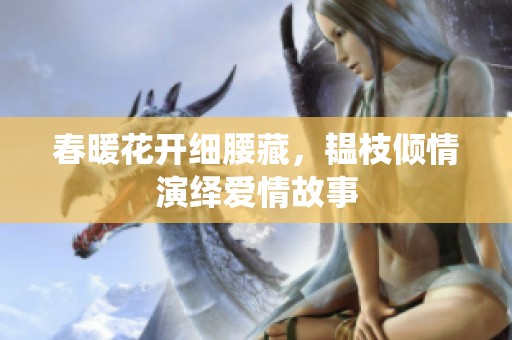 春暖花开细腰藏，韫枝倾情演绎爱情故事