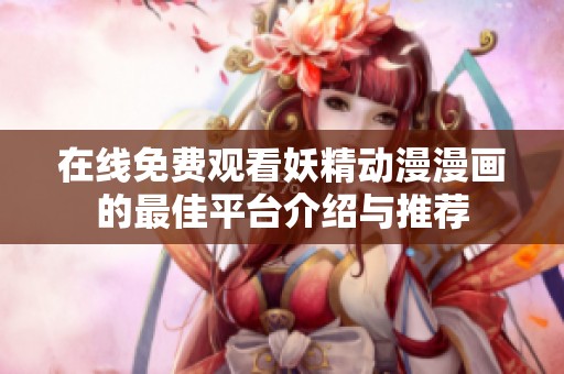 在线免费观看妖精动漫漫画的最佳平台介绍与推荐