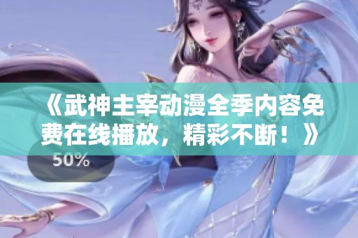 《武神主宰动漫全季内容免费在线播放，精彩不断！》