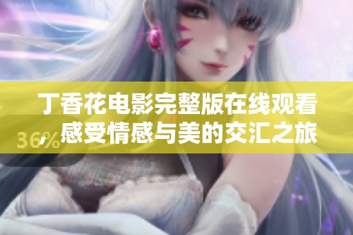 丁香花电影完整版在线观看，感受情感与美的交汇之旅
