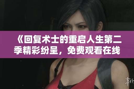 《回复术士的重启人生第二季精彩纷呈，免费观看在线观看》