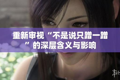 重新审视“不是说只蹭一蹭”的深层含义与影响