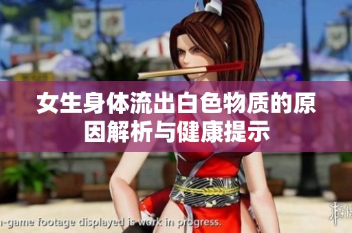 女生身体流出白色物质的原因解析与健康提示