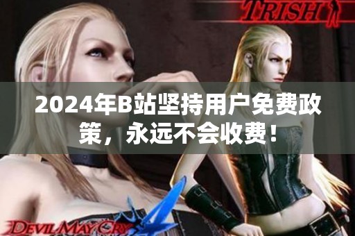 2024年B站坚持用户免费政策，永远不会收费！
