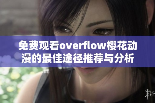 免费观看overflow樱花动漫的最佳途径推荐与分析