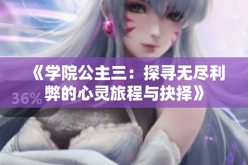 《学院公主三：探寻无尽利弊的心灵旅程与抉择》