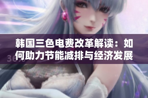 韩国三色电费改革解读：如何助力节能减排与经济发展