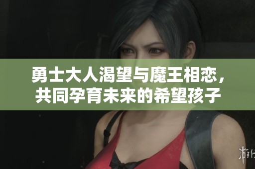 勇士大人渴望与魔王相恋，共同孕育未来的希望孩子