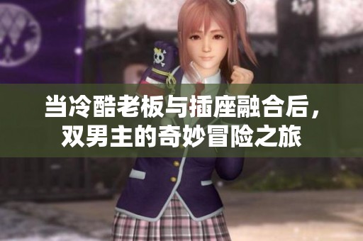 当冷酷老板与插座融合后，双男主的奇妙冒险之旅