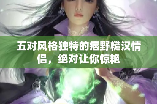 五对风格独特的痞野糙汉情侣，绝对让你惊艳