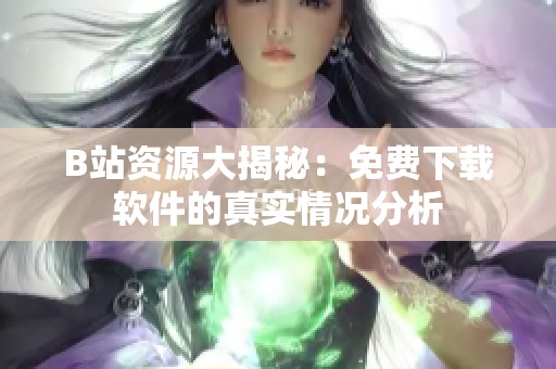 B站资源大揭秘：免费下载软件的真实情况分析