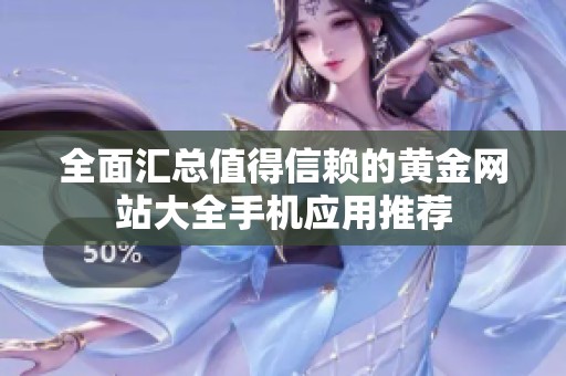 全面汇总值得信赖的黄金网站大全手机应用推荐