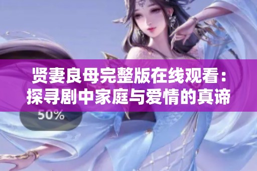 贤妻良母完整版在线观看：探寻剧中家庭与爱情的真谛