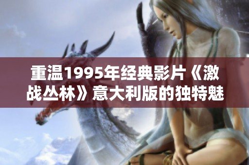 重温1995年经典影片《激战丛林》意大利版的独特魅力与影响