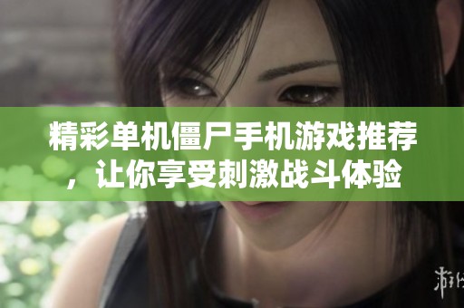 精彩单机僵尸手机游戏推荐，让你享受刺激战斗体验