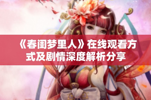 《春闺梦里人》在线观看方式及剧情深度解析分享