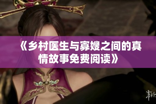 《乡村医生与寡嫂之间的真情故事免费阅读》