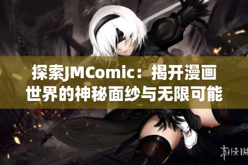 探索JMComic：揭开漫画世界的神秘面纱与无限可能