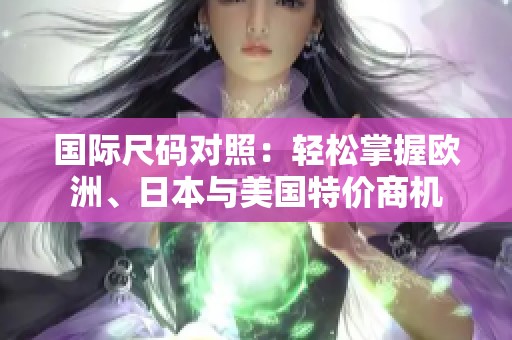 国际尺码对照：轻松掌握欧洲、日本与美国特价商机