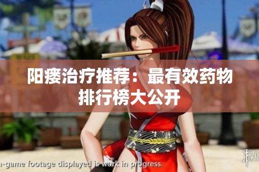 阳瘘治疗推荐：最有效药物排行榜大公开