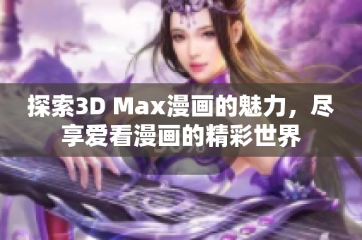 探索3D Max漫画的魅力，尽享爱看漫画的精彩世界