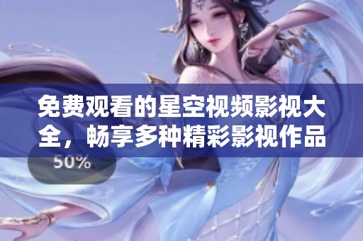 免费观看的星空视频影视大全，畅享多种精彩影视作品