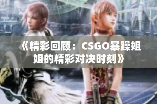 《精彩回顾：CSGO暴躁姐姐的精彩对决时刻》