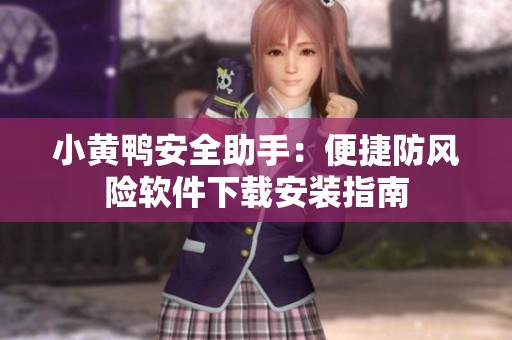 小黄鸭安全助手：便捷防风险软件下载安装指南