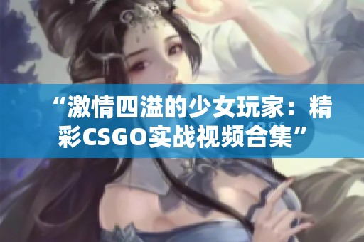“激情四溢的少女玩家：精彩CSGO实战视频合集”