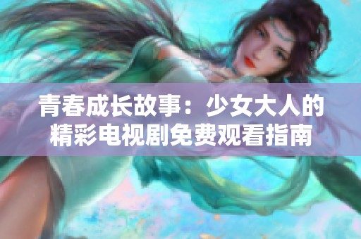 青春成长故事：少女大人的精彩电视剧免费观看指南