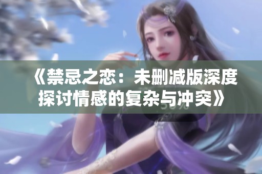 《禁忌之恋：未删减版深度探讨情感的复杂与冲突》