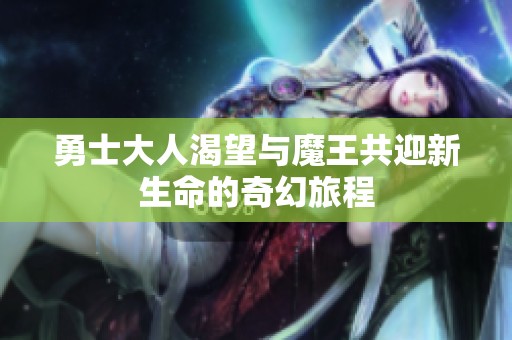 勇士大人渴望与魔王共迎新生命的奇幻旅程