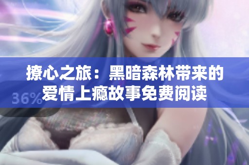 撩心之旅：黑暗森林带来的爱情上瘾故事免费阅读