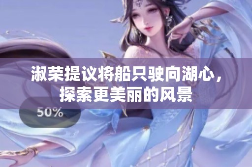 淑荣提议将船只驶向湖心，探索更美丽的风景