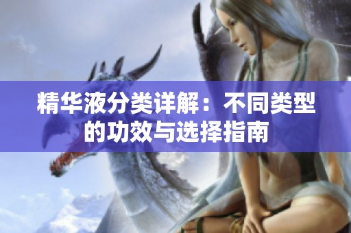 精华液分类详解：不同类型的功效与选择指南