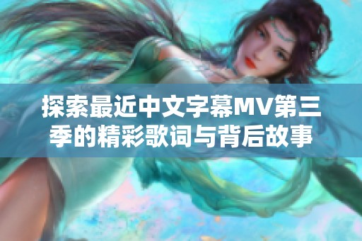 探索最近中文字幕MV第三季的精彩歌词与背后故事