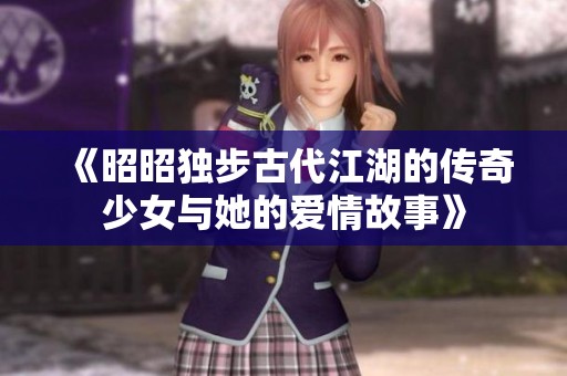 《昭昭独步古代江湖的传奇少女与她的爱情故事》