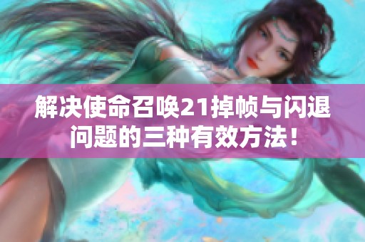 解决使命召唤21掉帧与闪退问题的三种有效方法！