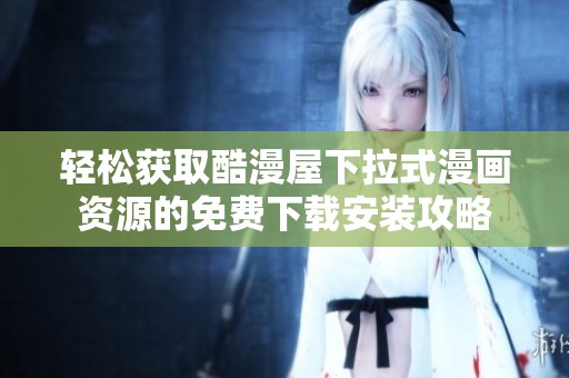 轻松获取酷漫屋下拉式漫画资源的免费下载安装攻略